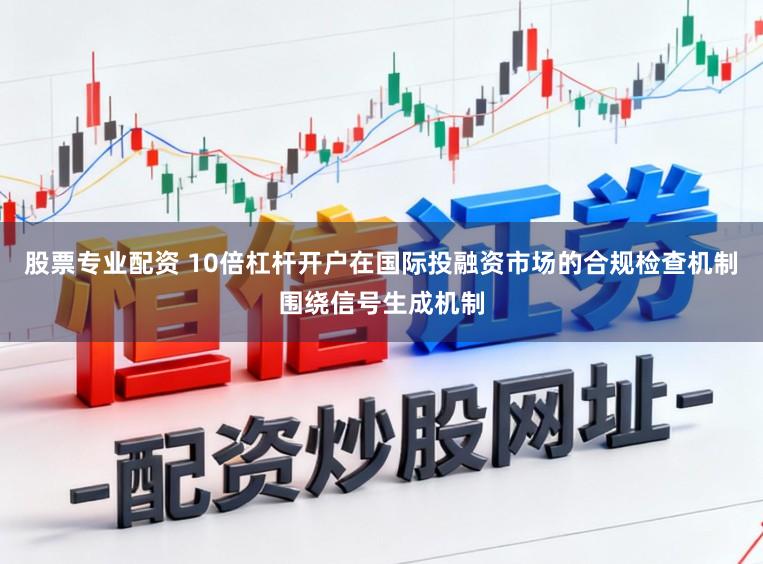 股票专业配资 10倍杠杆开户在国际投融资市场的合规检查机制围绕信号生成机制