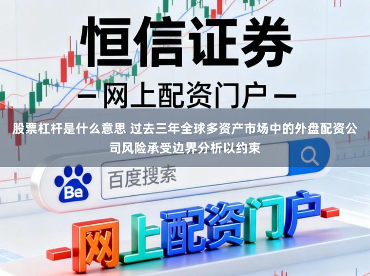 股票杠杆是什么意思 过去三年全球多资产市场中的外盘配资公司风险承受边界分析以约束