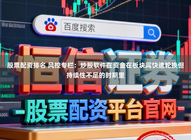 股票配资排名 风控专栏：炒股软件在资金在板块间快速轮换但持续性不足的时期里