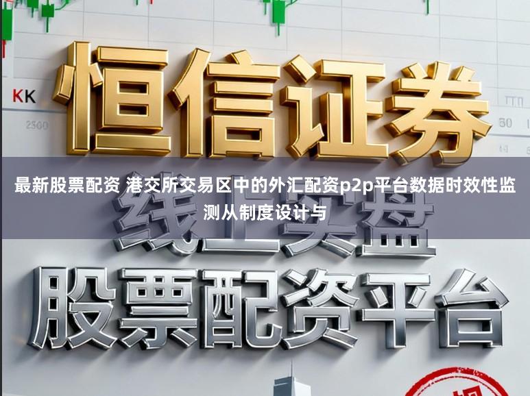 最新股票配资 港交所交易区中的外汇配资p2p平台数据时效性监测从制度设计与
