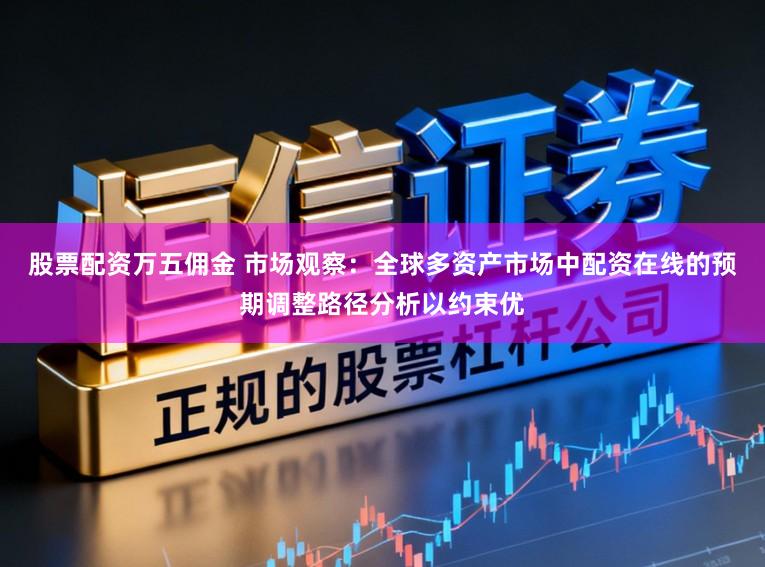 股票配资万五佣金 市场观察：全球多资产市场中配资在线的预期调整路径分析以约束优