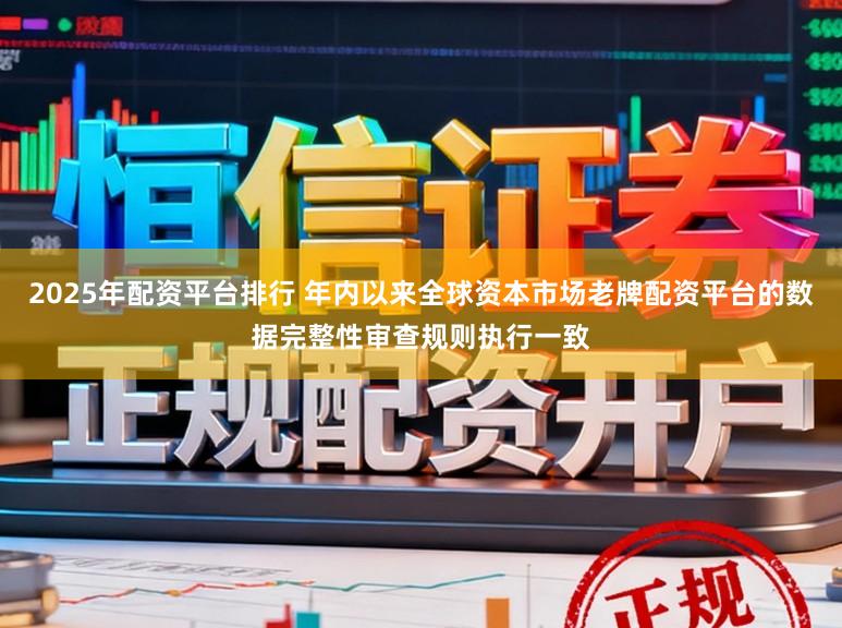2025年配资平台排行 年内以来全球资本市场老牌配资平台的数据完整性审查规则执行一致