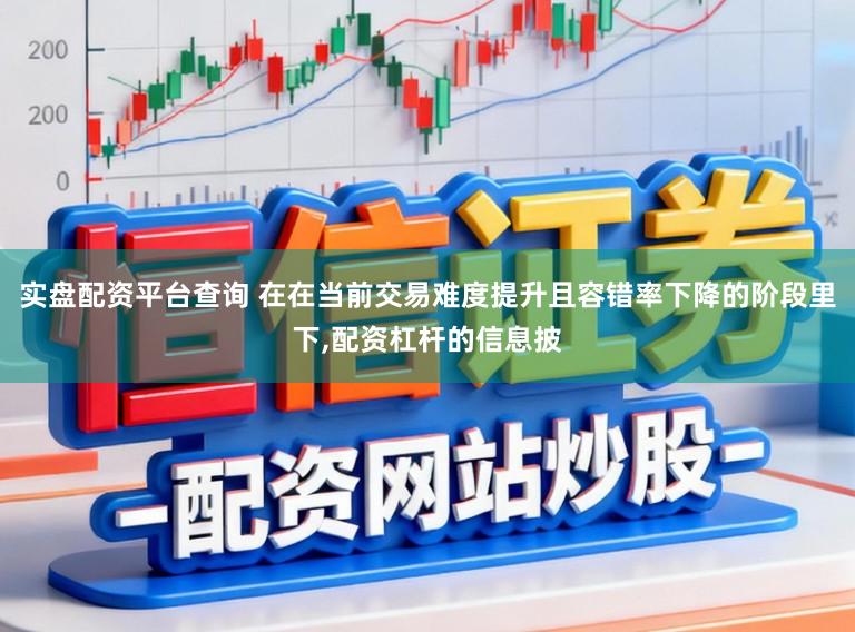 实盘配资平台查询 在在当前交易难度提升且容错率下降的阶段里下，配资杠杆的信息披