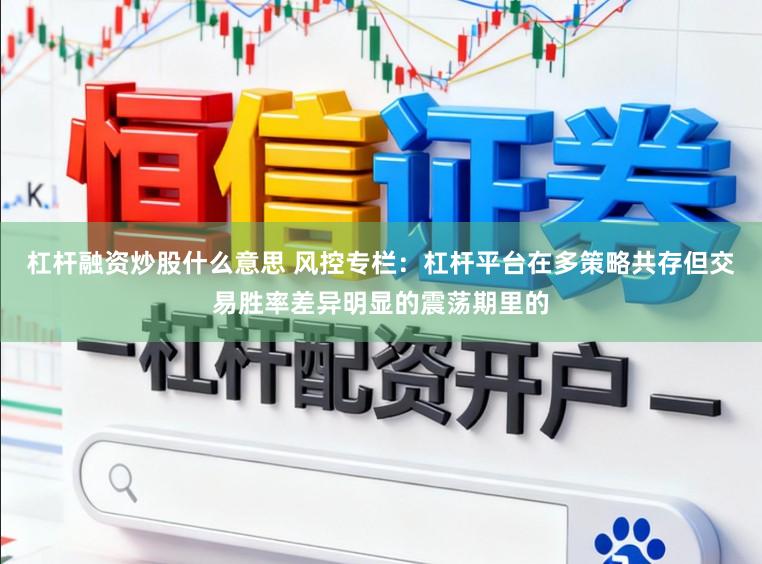 杠杆融资炒股什么意思 风控专栏：杠杆平台在多策略共存但交易胜率差异明显的震荡期里的