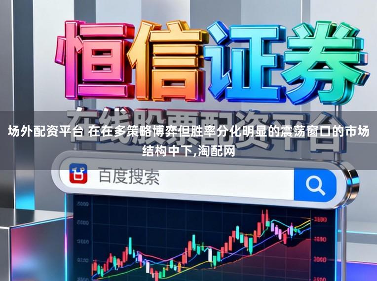 场外配资平台 在在多策略博弈但胜率分化明显的震荡窗口的市场结构中下,淘配网