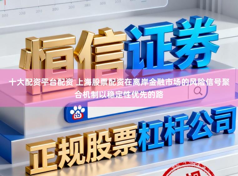 十大配资平台配资 上海股票配资在离岸金融市场的风险信号聚合机制以稳定性优先的路