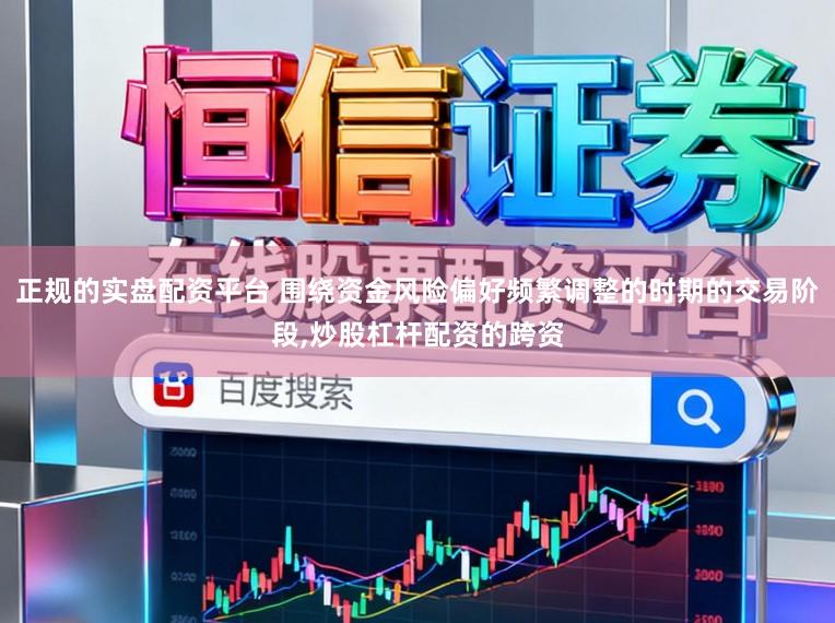 正规的实盘配资平台 围绕资金风险偏好频繁调整的时期的交易阶段，炒股杠杆配资的跨资