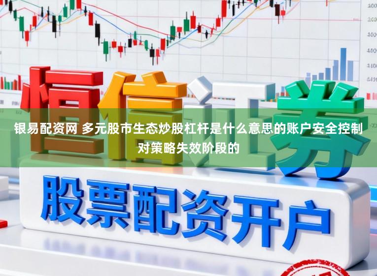 银易配资网 多元股市生态炒股杠杆是什么意思的账户安全控制对策略失效阶段的