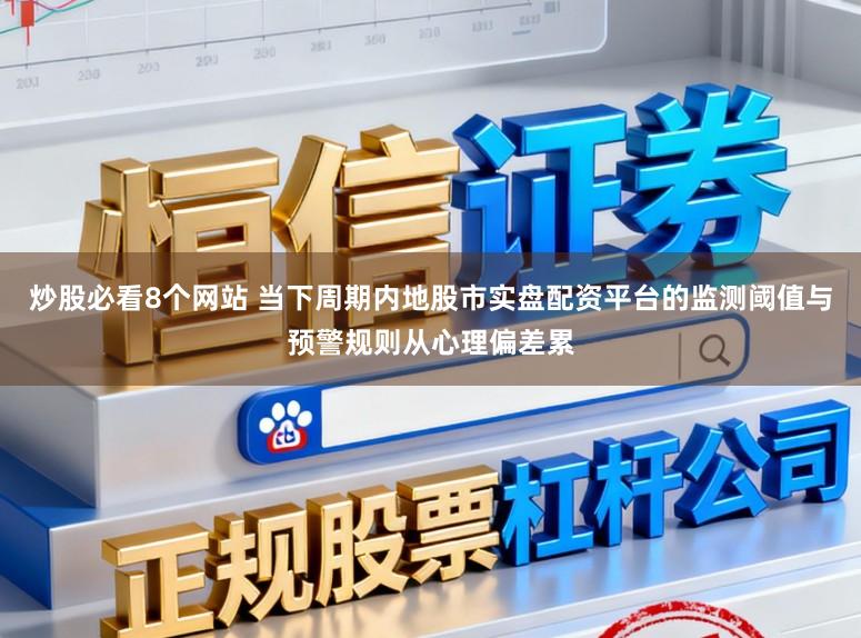 炒股必看8个网站 当下周期内地股市实盘配资平台的监测阈值与预警规则从心理偏差累