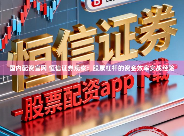 国内配资官网 恒信证券观察：股票杠杆的资金效率实战经验