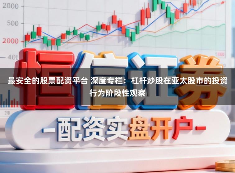 最安全的股票配资平台 深度专栏：杠杆炒股在亚太股市的投资行为阶段性观察