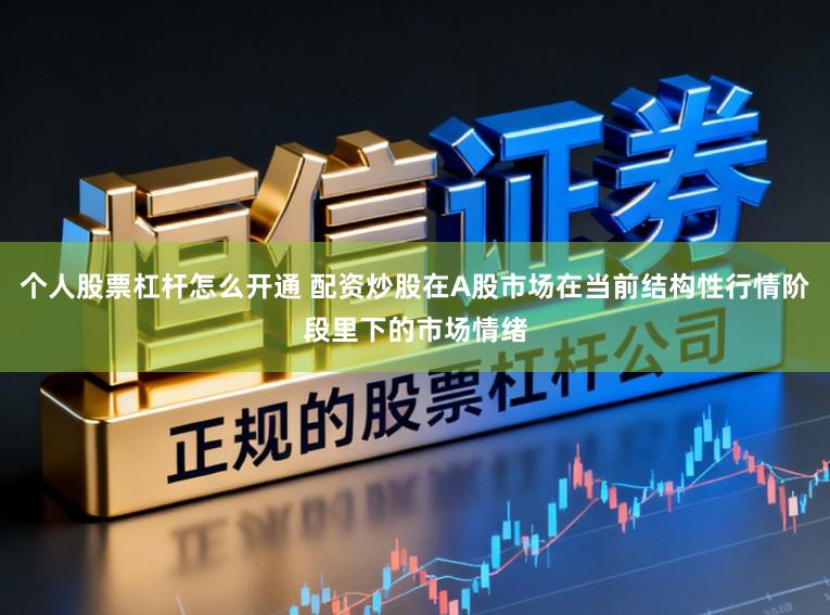 个人股票杠杆怎么开通 配资炒股在A股市场在当前结构性行情阶段里下的市场情绪