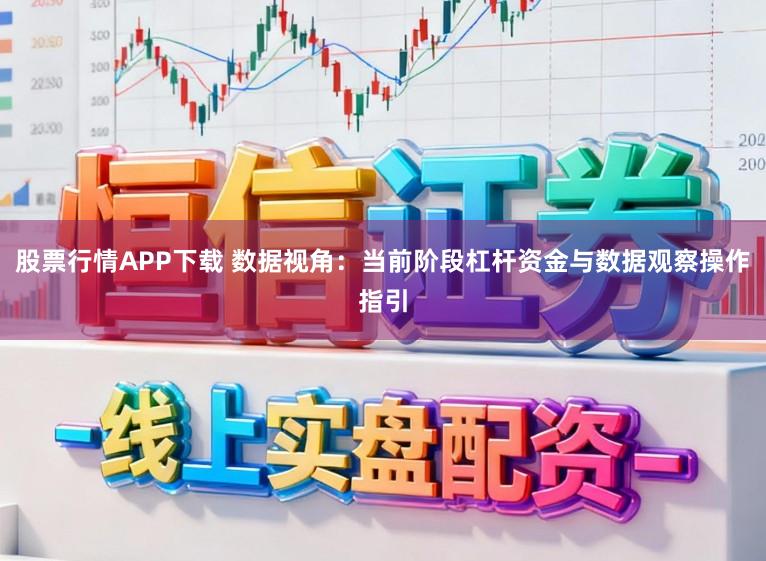 股票行情APP下载 数据视角：当前阶段杠杆资金与数据观察操作指引