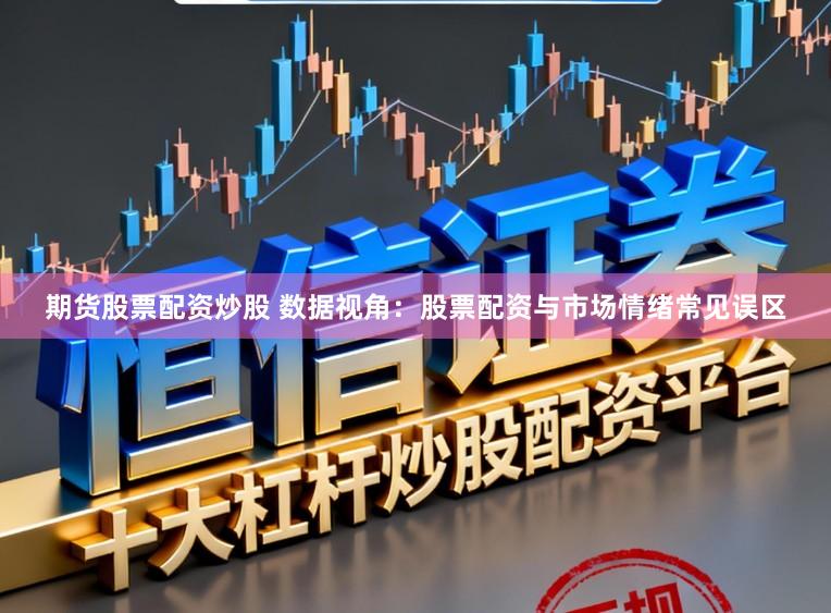 期货股票配资炒股 数据视角：股票配资与市场情绪常见误区