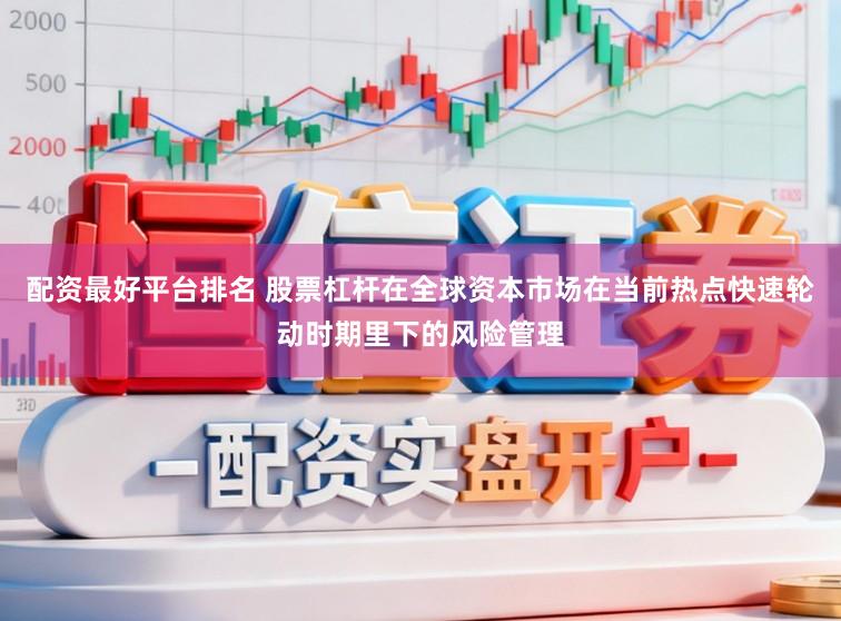 配资最好平台排名 股票杠杆在全球资本市场在当前热点快速轮动时期里下的风险管理