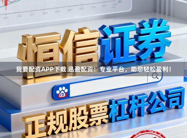 我要配资APP下载 迅盈配资：专业平台，助您轻松盈利！