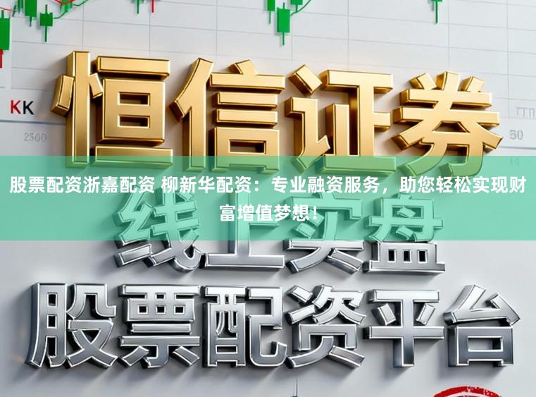 股票配资浙嘉配资 柳新华配资：专业融资服务，助您轻松实现财富增值梦想！