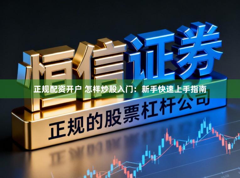 正规配资开户 怎样炒股入门：新手快速上手指南