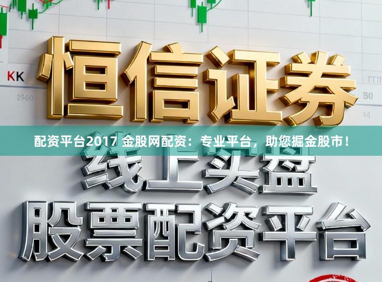 配资平台2017 金股网配资：专业平台，助您掘金股市！