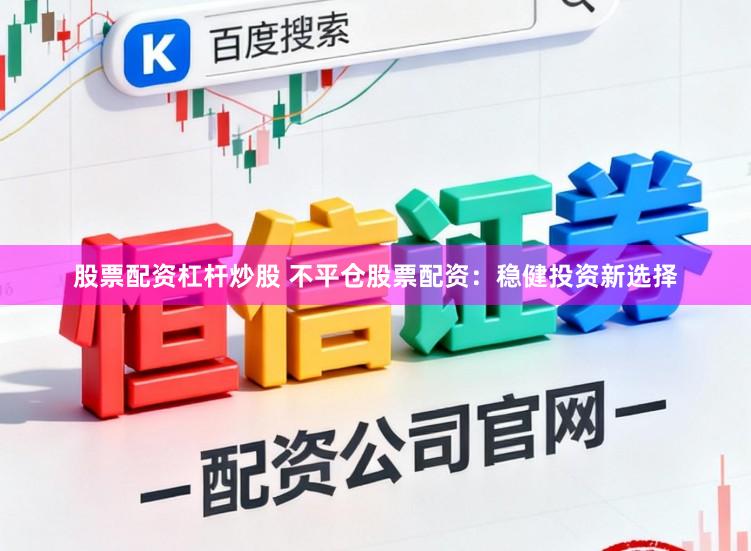 股票配资杠杆炒股 不平仓股票配资：稳健投资新选择