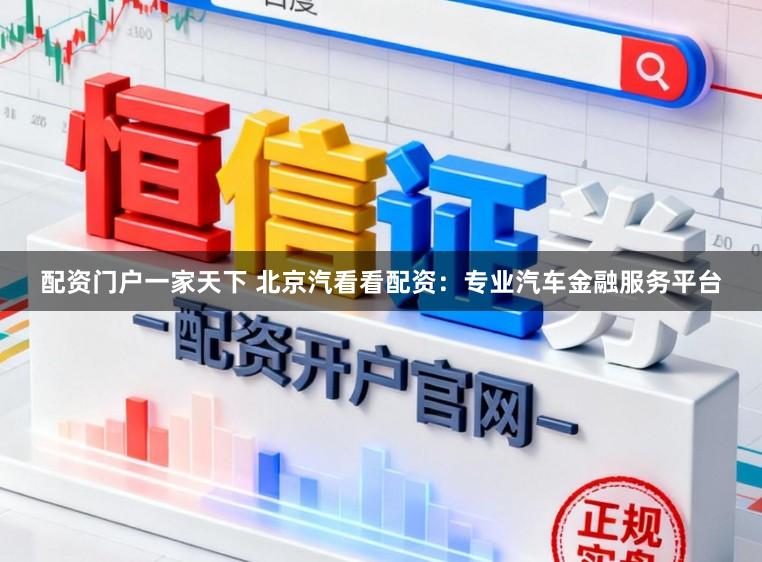 配资门户一家天下 北京汽看看配资：专业汽车金融服务平台