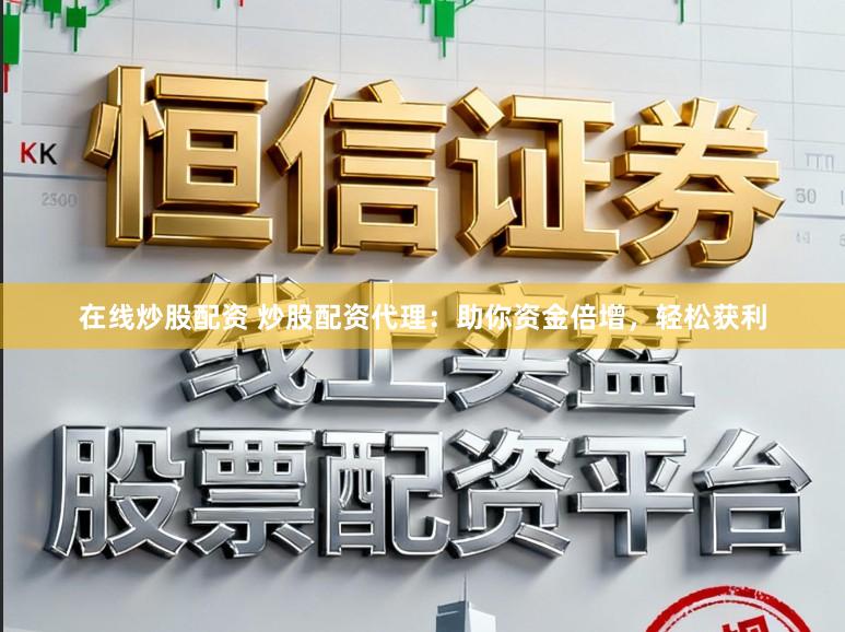 在线炒股配资 炒股配资代理：助你资金倍增，轻松获利