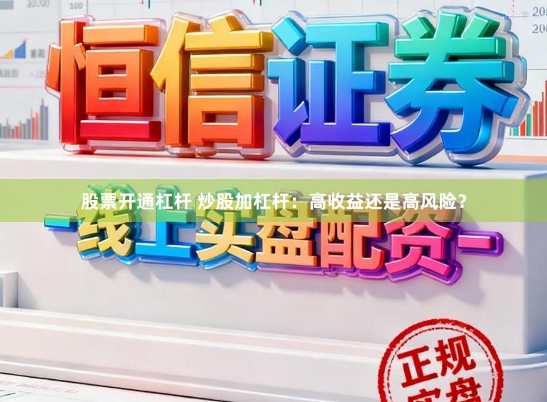 股票开通杠杆 炒股加杠杆：高收益还是高风险？