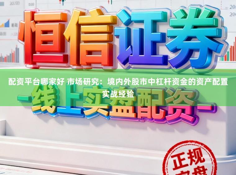 配资平台哪家好 市场研究：境内外股市中杠杆资金的资产配置实战经验