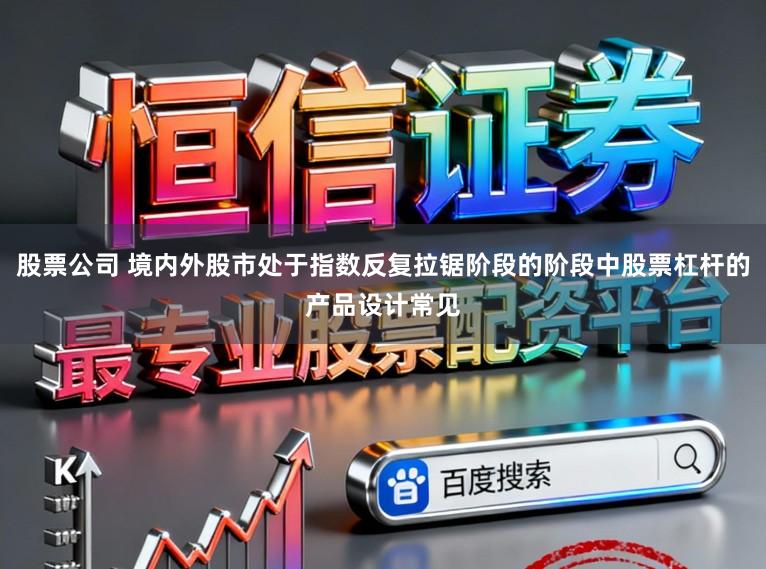 股票公司 境内外股市处于指数反复拉锯阶段的阶段中股票杠杆的产品设计常见