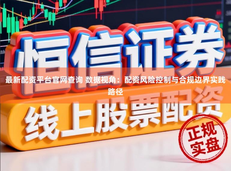最新配资平台官网查询 数据视角：配资风险控制与合规边界实践路径