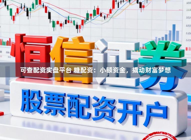 可查配资实盘平台 糖配资：小额资金，撬动财富梦想