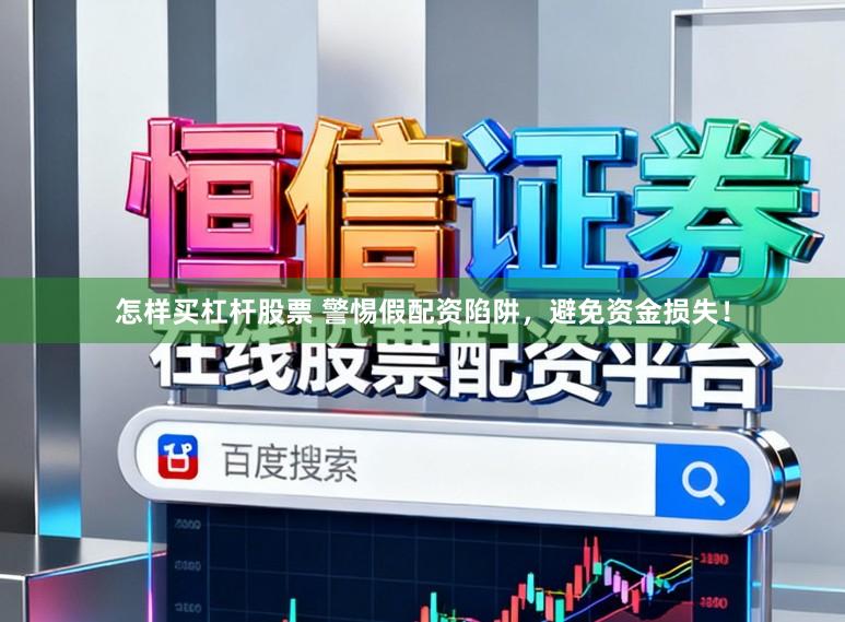 怎样买杠杆股票 警惕假配资陷阱，避免资金损失！