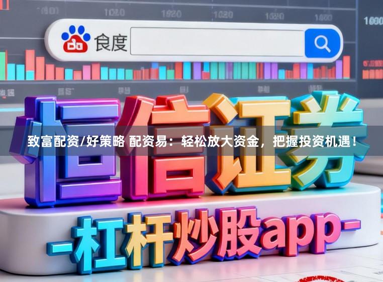 致富配资/好策略 配资易：轻松放大资金，把握投资机遇！