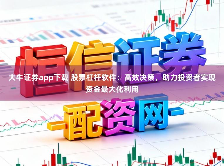 大牛证券app下载 股票杠杆软件：高效决策，助力投资者实现资金最大化利用