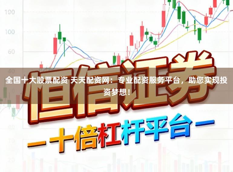 全国十大股票配资 天天配资网：专业配资服务平台，助您实现投资梦想！