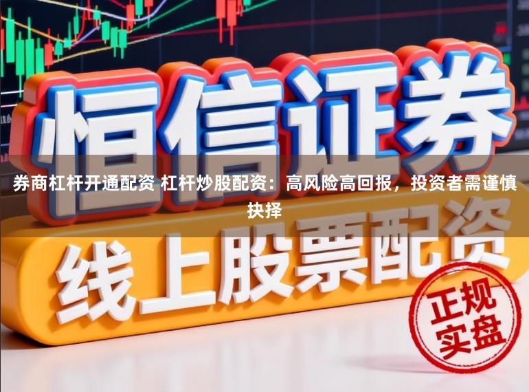 券商杠杆开通配资 杠杆炒股配资：高风险高回报，投资者需谨慎抉择