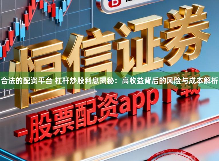 合法的配资平台 杠杆炒股利息揭秘：高收益背后的风险与成本解析