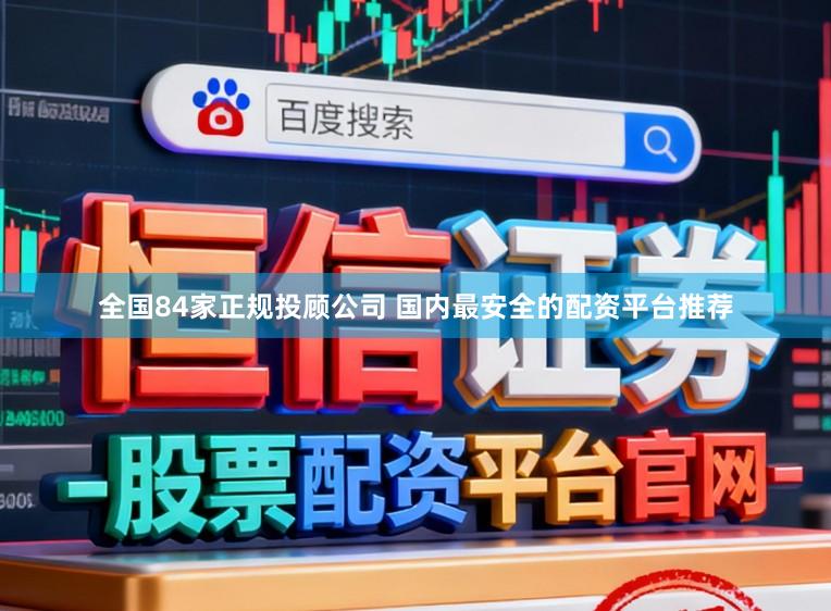 全国84家正规投顾公司 国内最安全的配资平台推荐