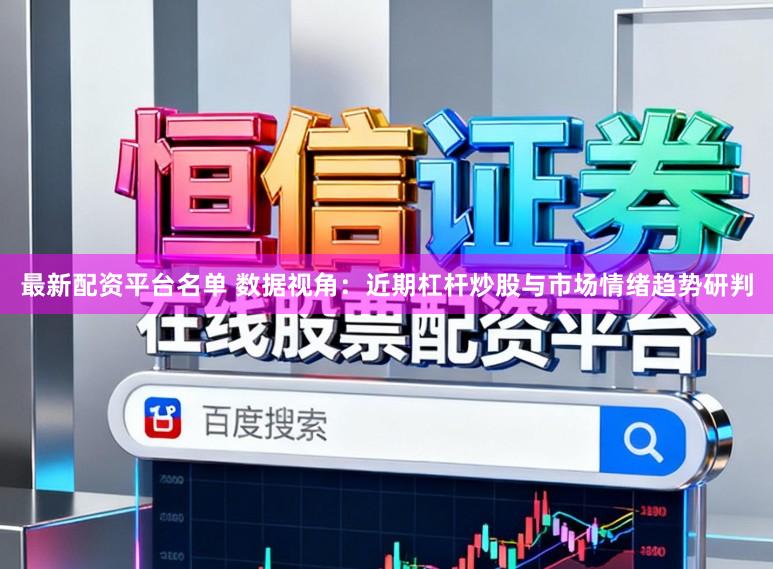 最新配资平台名单 数据视角：近期杠杆炒股与市场情绪趋势研判