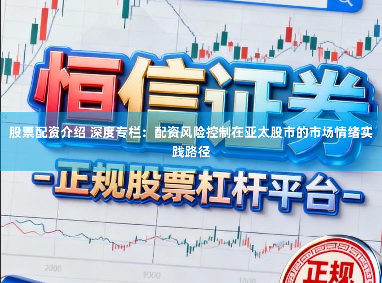 股票配资介绍 深度专栏：配资风险控制在亚太股市的市场情绪实践路径