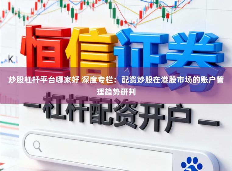 炒股杠杆平台哪家好 深度专栏：配资炒股在港股市场的账户管理趋势研判