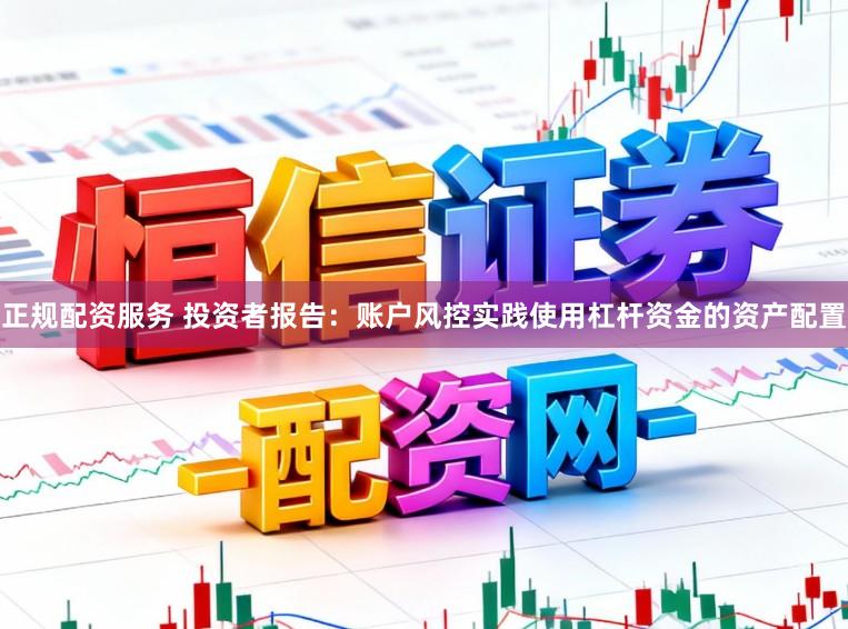 正规配资服务 投资者报告：账户风控实践使用杠杆资金的资产配置
