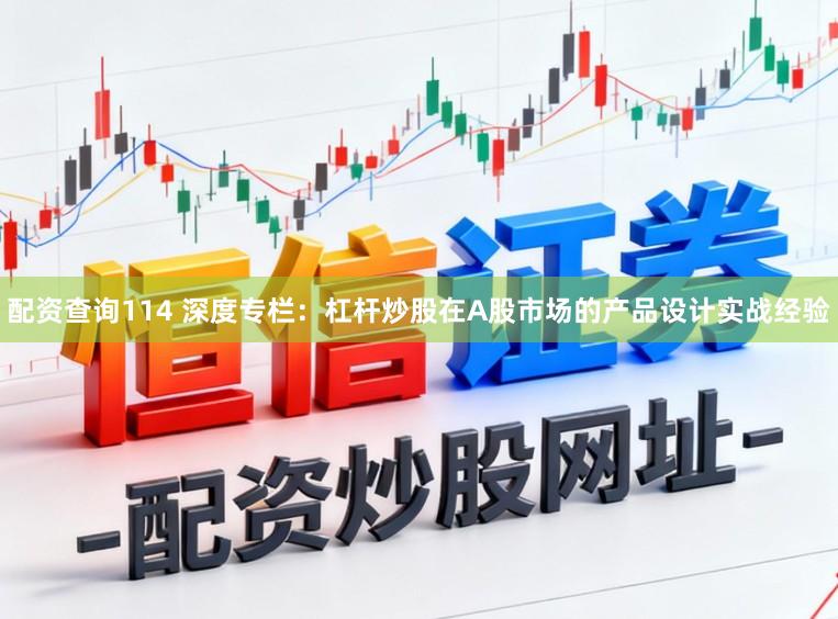 配资查询114 深度专栏：杠杆炒股在A股市场的产品设计实战经验
