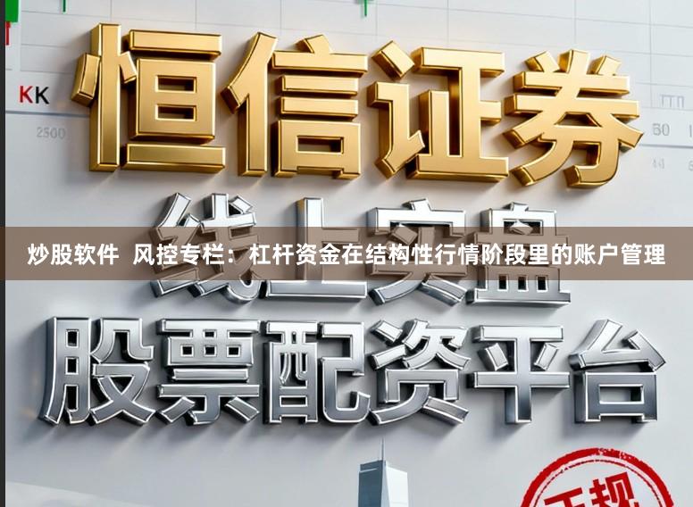 炒股软件  风控专栏：杠杆资金在结构性行情阶段里的账户管理