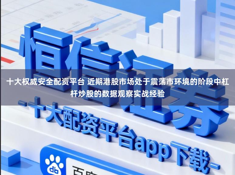十大权威安全配资平台 近期港股市场处于震荡市环境的阶段中杠杆炒股的数据观察实战经验