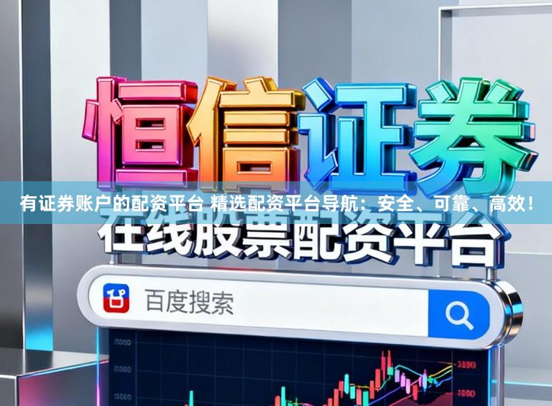 有证券账户的配资平台 精选配资平台导航：安全、可靠、高效！