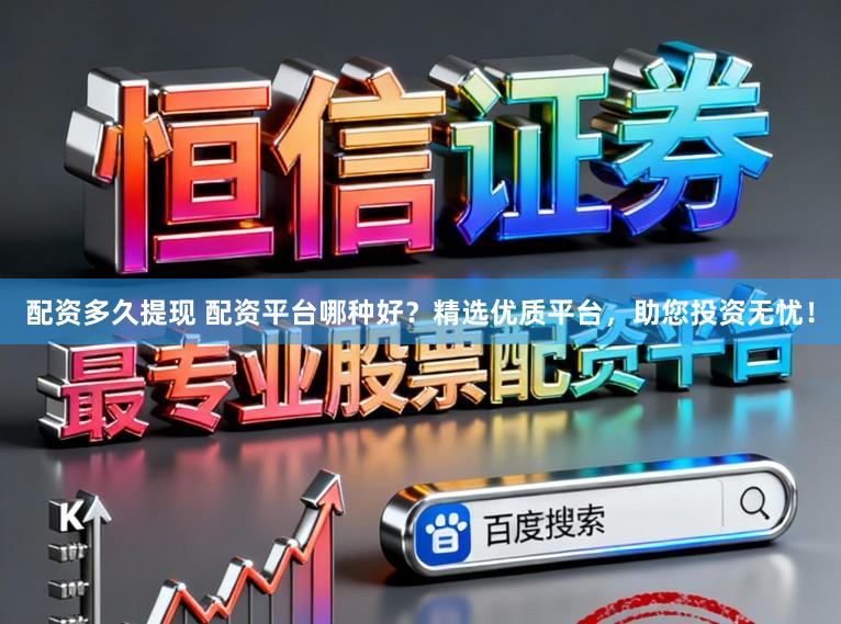 配资多久提现 配资平台哪种好？精选优质平台，助您投资无忧！