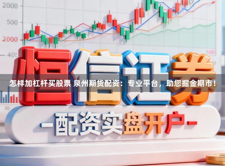 怎样加杠杆买股票 泉州期货配资：专业平台，助您掘金期市！