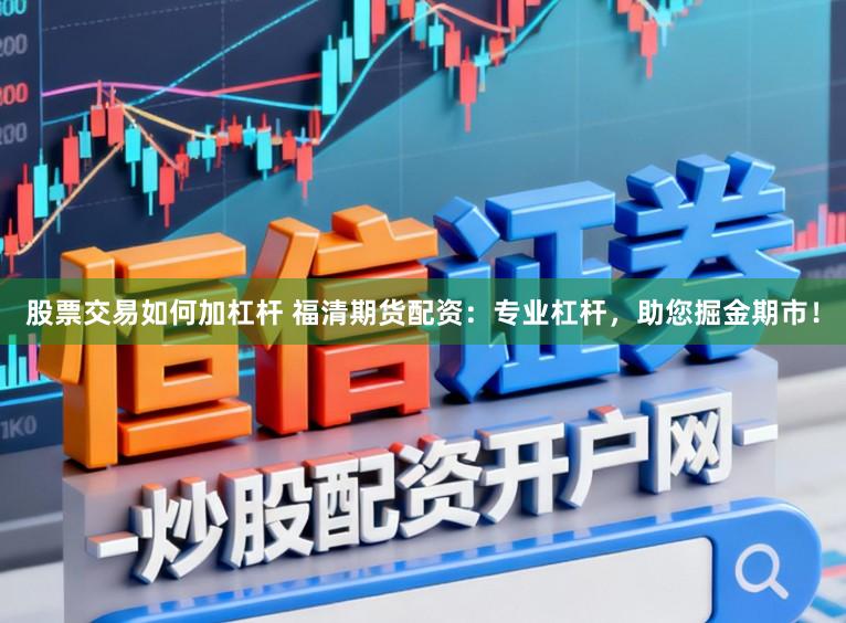 股票交易如何加杠杆 福清期货配资：专业杠杆，助您掘金期市！
