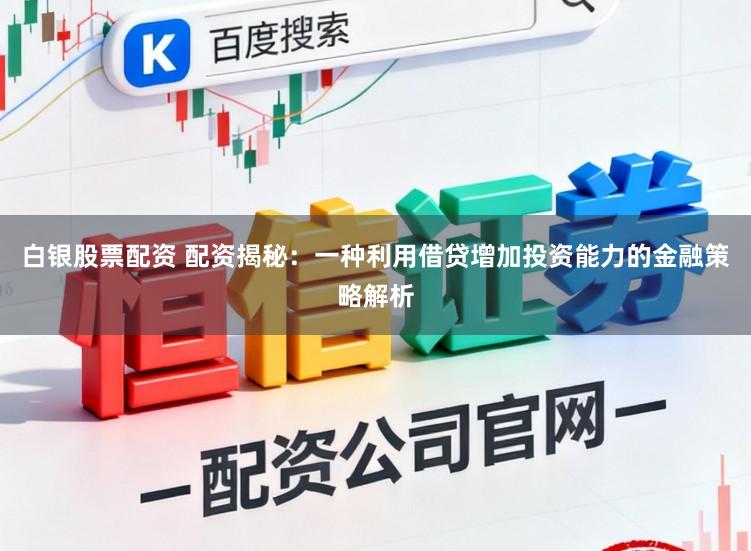 白银股票配资 配资揭秘：一种利用借贷增加投资能力的金融策略解析